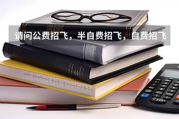 请问公费招飞，半自费招飞，自费招飞有什么区别？特别是当你在飞行学习过程中，被淘汰了怎么办？