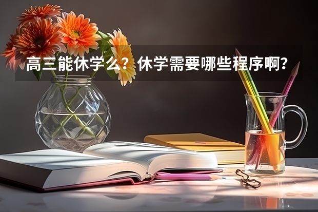 高三能休学么？休学需要哪些程序啊？