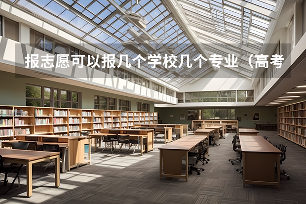 报志愿可以报几个学校几个专业（高考填志愿，一个学校的六个专业都要填满?）