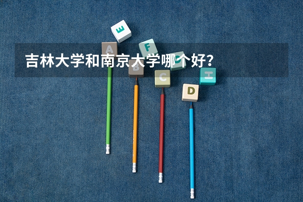 吉林大学和南京大学哪个好？