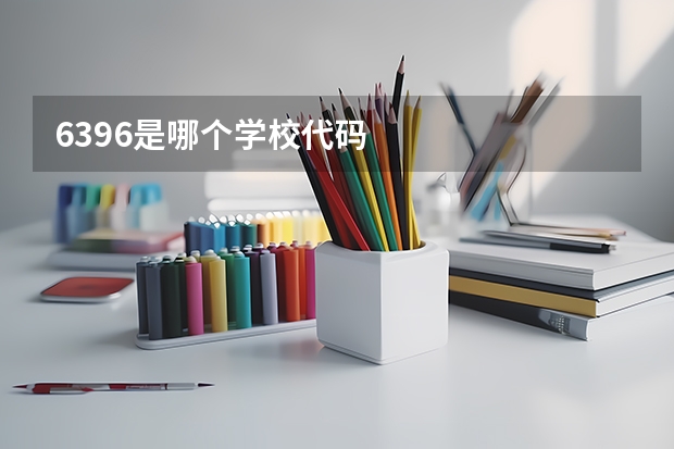6396是哪个学校代码