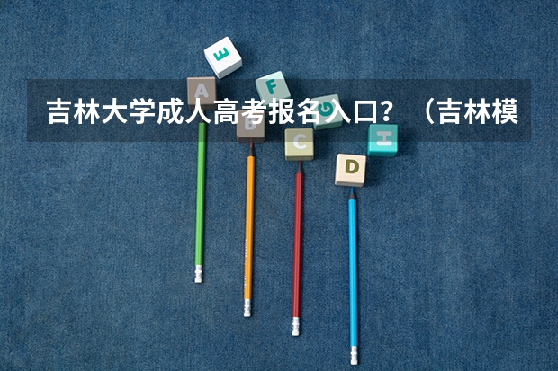 吉林大学成人高考报名入口?(吉林模拟志愿填报入口(附模拟志愿填报流程))