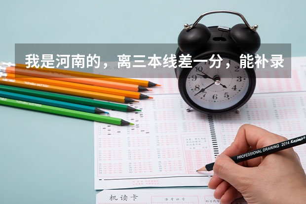 我是河南的，离三本线差一分，能补录成功吗，全国各地的学校不限