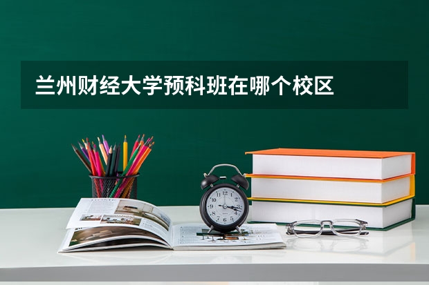兰州财经大学预科班在哪个校区
