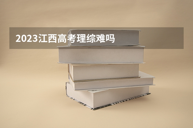 2023江西高考理综难吗