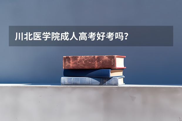 川北医学院成人高考好考吗？