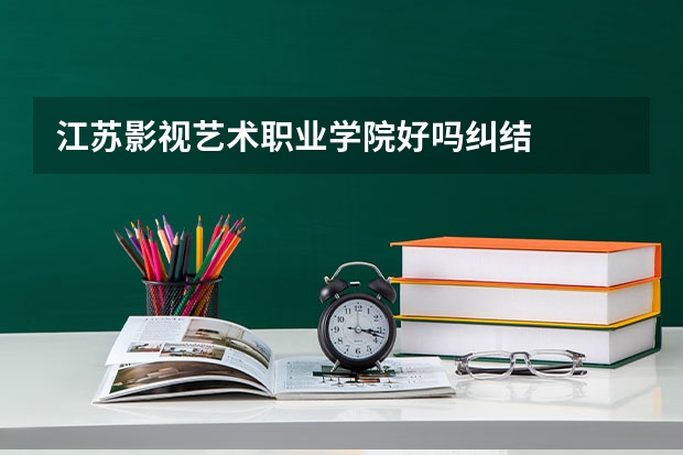 江苏影视艺术职业学院好吗纠结