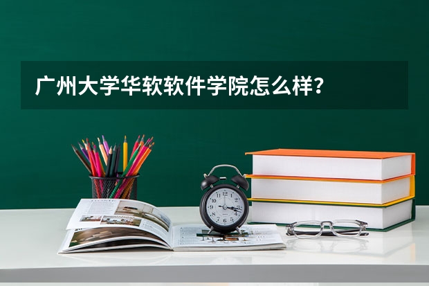 广州大学华软软件学院怎么样？