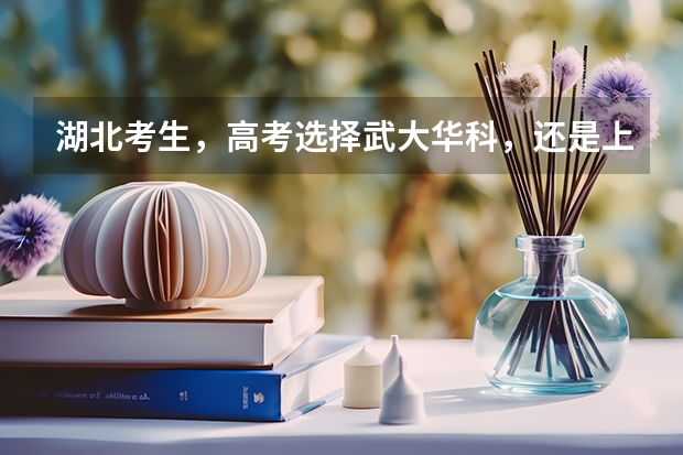 湖北考生，高考选择武大华科，还是上海北京的大学？（湖北高考历年本科录取率）