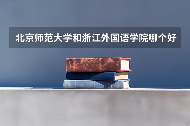 北京师范大学和浙江外国语学院哪个好 分数线对比