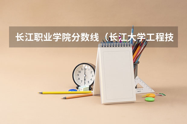 长江职业学院分数线(长江大学工程技术学院各专业录取线)