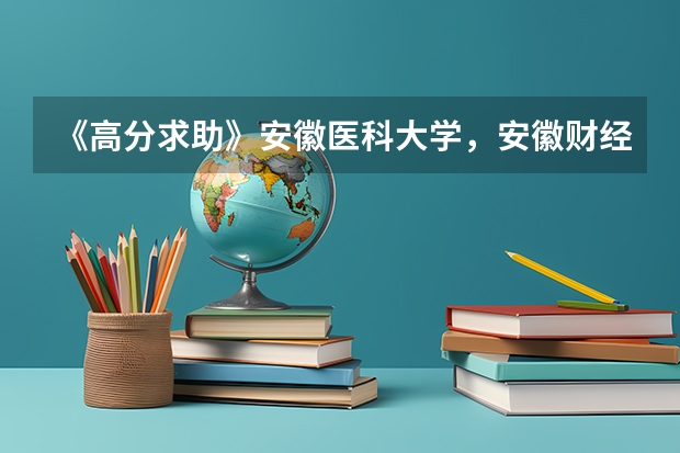 《高分求助》安徽医科大学，安徽财经大学，安徽大学，安徽师范大学什么专业好？往年录取分是多少？