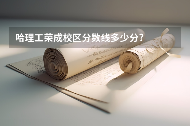 哈理工荣成校区分数线多少分?
