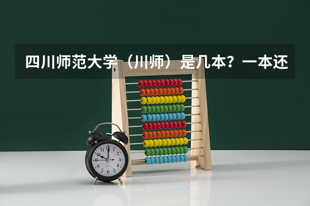四川师范大学（川师）是几本？一本还是二本？（四川师范大学是一本还是二本？）