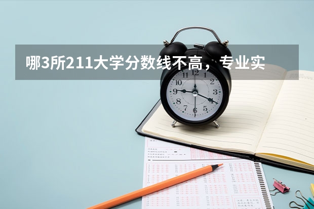 哪3所211大学分数线不高，专业实力却直逼清北，很值得报考？（四川高考2023难度）