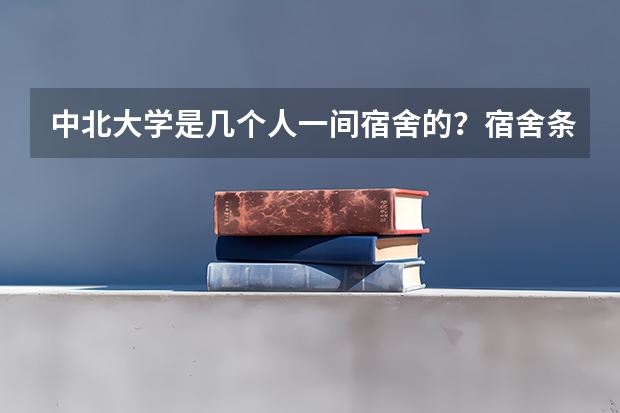 中北大学是几个人一间宿舍的？宿舍条件怎么样？