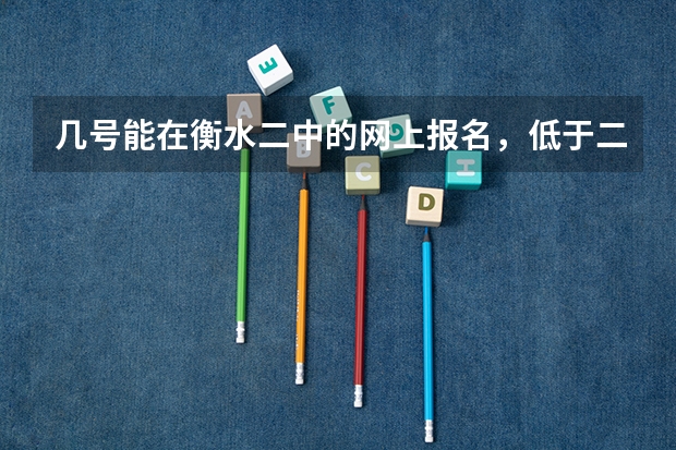 几号能在衡水二中的网上报名，低于二本线的还要吗，大约多少钱啊，都带什么，如果是廊坊市的，在哪高考啊