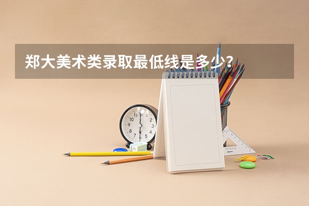郑大美术类录取最低线是多少？
