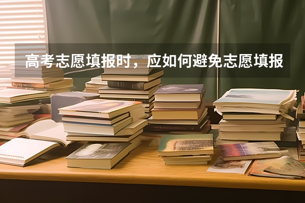 高考志愿填报时，应如何避免志愿填报风险。