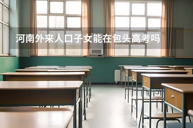 河南外来人口子女能在包头高考吗