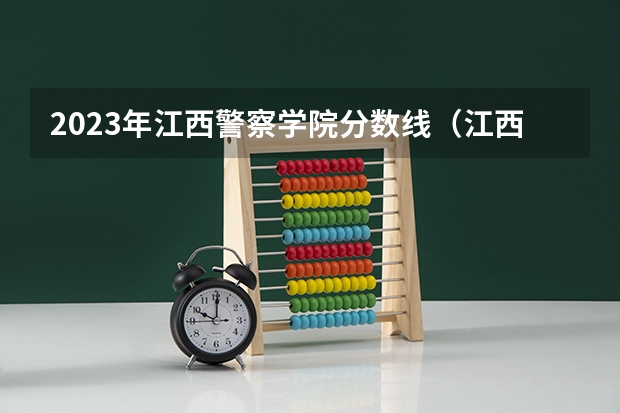 2023年江西警察学院分数线（江西警察学院分数线）