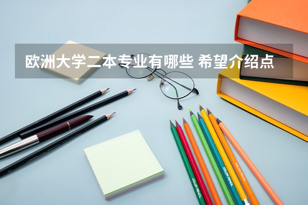 欧洲大学二本专业有哪些 希望介绍点好的二本院校