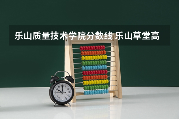 乐山质量技术学院分数线 乐山草堂高中精英班分数线