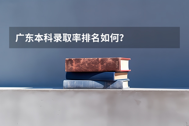 广东本科录取率排名如何？