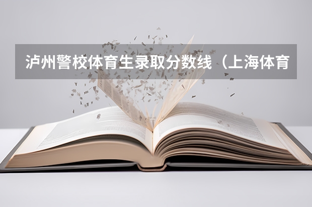 泸州警校体育生录取分数线（上海体育学院本科毕业后考上海公安警校难不难、出来做警察几率大不大？我是上海户口）