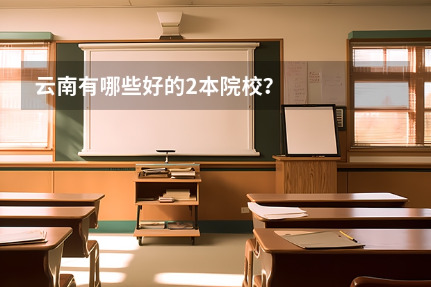 云南有哪些好的2本院校？