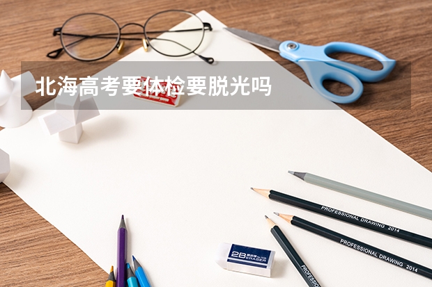 北海高考要体检要脱光吗