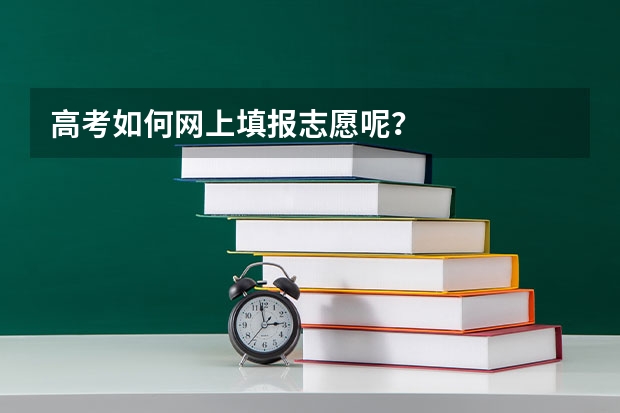 高考如何网上填报志愿呢？