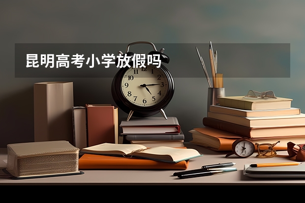昆明高考小学放假吗