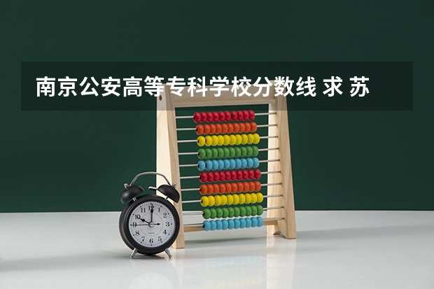 南京公安高等专科学校分数线 求 苏州各专科院校分数线