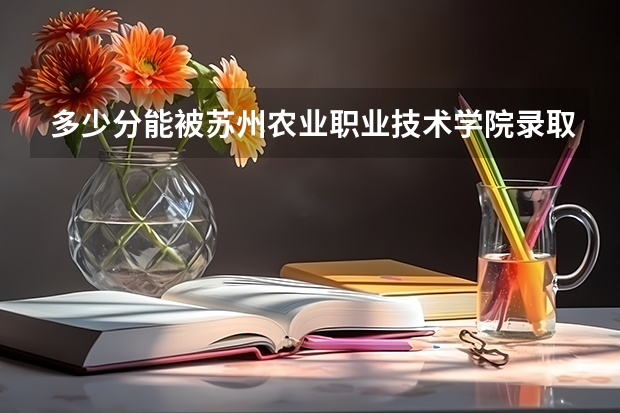 多少分能被苏州农业职业技术学院录取