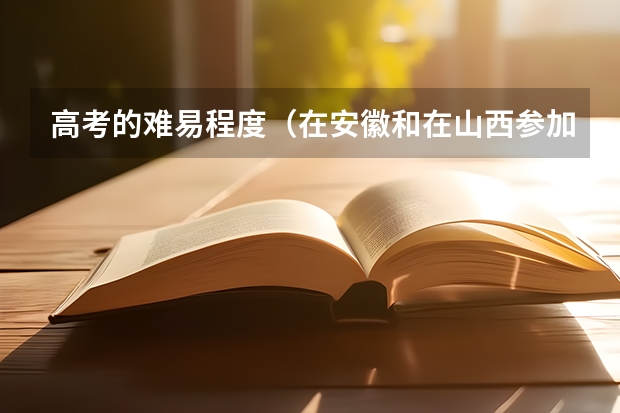 高考的难易程度（在安徽和在山西参加高考的区别差异）