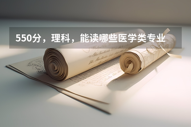 550分，理科，能读哪些医学类专业的综合院校，好点的