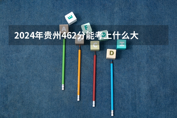 2024年贵州462分能考上什么大学？