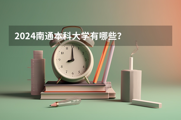 2024南通本科大学有哪些？