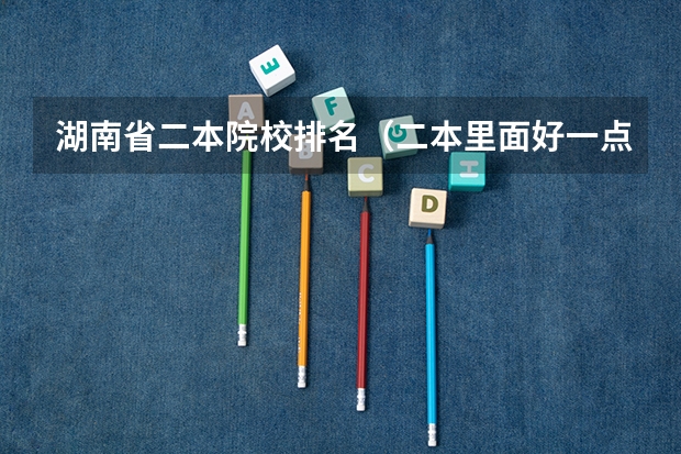 湖南省二本院校排名（二本里面好一点的师范大学？附理科、文科450分左右师范大学名单）