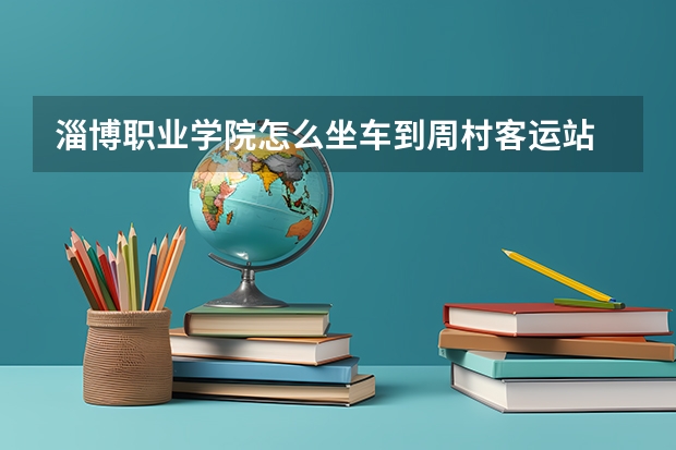 淄博职业学院怎么坐车到周村客运站