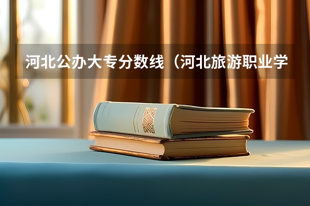 河北公办大专分数线（河北旅游职业学院分数线）