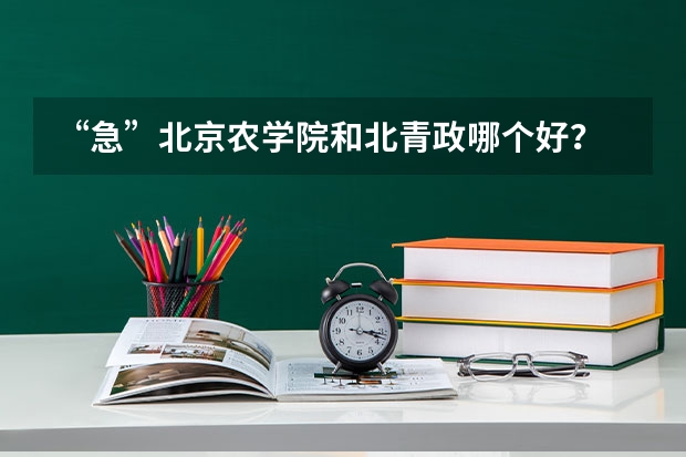 “急”北京农学院和北青政哪个好？