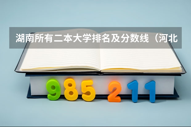 湖南所有二本大学排名及分数线（河北省公办二本大学排名及分数线）