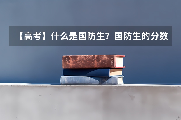 【高考】什么是国防生？国防生的分数线是多少？体检对眼睛有什么要求?