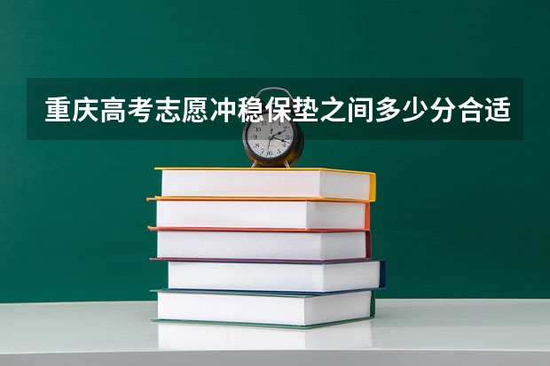 重庆高考志愿冲稳保垫之间多少分合适(冲稳保比例怎么分配)