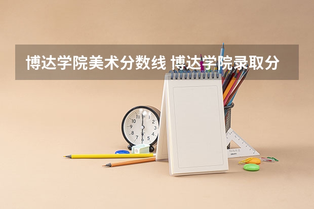 博达学院美术分数线 博达学院录取分数线