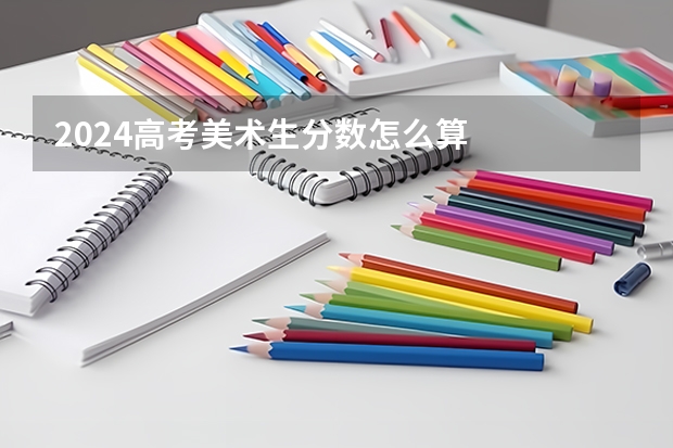 2024高考美术生分数怎么算