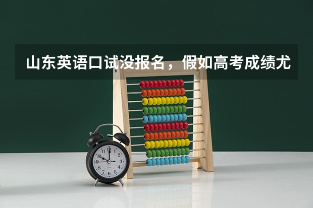 山东英语口试没报名，假如高考成绩尤其英语特好，可报英语或其他语言类专业吗
