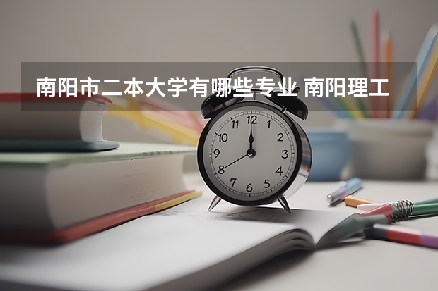 南阳市二本大学有哪些专业 南阳理工大学是几本院校